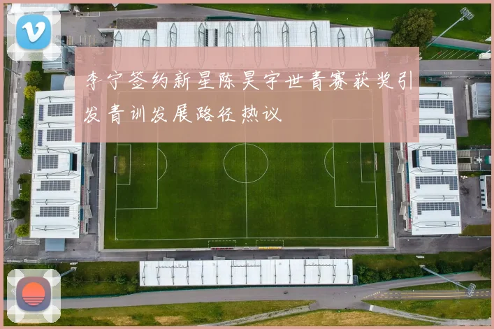 李宁签约新星陈昊宇世青赛获奖引发青训发展路径热议